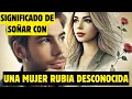 SONAR con una MUJER RUBIA DESCONOCIDA Descubre los secretos y significado ahora