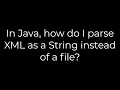 Java In Java how do I parse XML as a String instead of a file 5solution