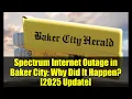 Spectrum Internet Outage in Baker City Why Did It Happen 2025 Update