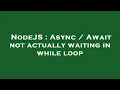 NodeJS Async Await not actually waiting in while loop