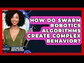 How Do Swarm Robotics Algorithms Create Complex Behavior - Everything About Robotics Explained