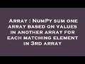 Array NumPy sum one array based on values in another array for each matching element in 3rd array