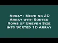 Array Merging 2D Array with Sorted Rows of Uneven Size into Sorted 1D Array