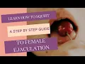 Learn How to Squirt - A step by step guide to female ejaculation