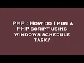 PHP How do I run a PHP script using windows schedule task