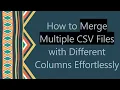 How to Merge Multiple CSV Files with Different Columns Effortlessly