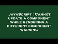 JavaScript Cannot update a component while rendering a different component warning