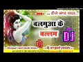 Download Lagu Balamuwa ke ballam Samar Singh Bhojpuri Hard Dholki Mixx Dj Angad Yadav