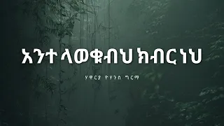 Ante Lawekubeh Kiber Neh አንተ ላወቁብህ ክብር ነህ Yohannes Girma 