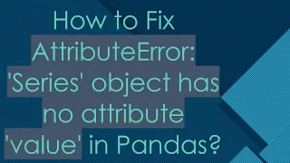 How to Fix AttributeError Series object has no attribute value in Pandas