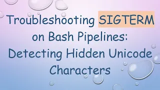 Troubleshooting SIGTERM on Bash Pipelines Detecting Hidden Unicode Characters