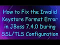 How to Fix the Invalid Keystore Format Error in JBoss 7 4 0 During Configuration