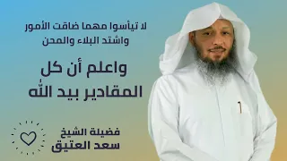 لا تيأسوا مهما ضاقت الأمور     ولا تيأسوا من روح الله     لفضيلة الشيخ سعد العتيق دندنها
