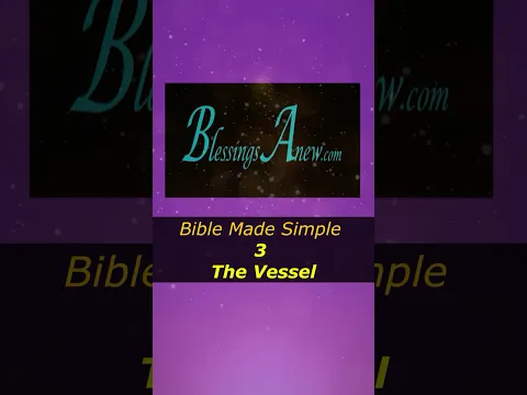 Bible Made Simple - 3 The Vessel  #BlessingsAnew
