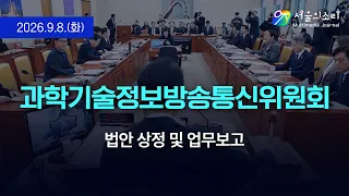 [생중계] 국회 과학기술정보방송통신위원회 - 법안 상정 및 업무보고(과기정통부, 방미통위, 원안위, 우주항공청, 방미심위) 등 오후일정