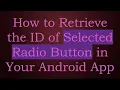 How to Retrieve the ID of Selected Radio Button in Your Android App