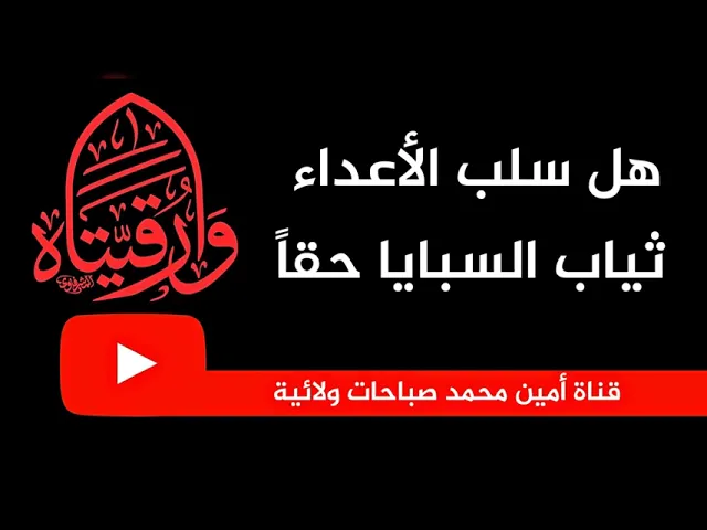 هل سلب الأعداء ثياب السبايا حقا؟! وأي ثياب سلبوا منهن؟!