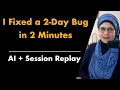 I Fixed a 2-Day Bug in 2 Minutes AI Session Replay