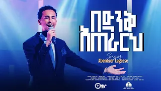 እጅግ ድንቅ አምልኮ በድንቅ አጠራርህ ዘማሪ አቤኔዘር ለገሰ Bedink Aterarih Singer Abenezer Legesse 