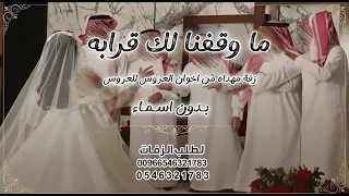 ما وقفنا لك قرابه   بدون اسماء   اغنية زفة اخوان من العروس للعروس بدون اسماء   جديده  لطلب بدون حقوق دندنها