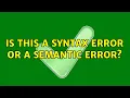 Is this a syntax error or a semantic error 2 Solutions