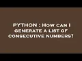 PYTHON How can I generate a list of consecutive numbers