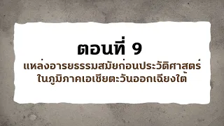 ตอนที่ 9 แหล่งอารยธรรมสมัยก่อนประวัติศาสตร์ในภูมิภาคเอเชียตะวันออกเฉียงใต้