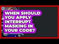When Should You Apply Interrupt Masking In Your Code - Electrical Engineering Essentials