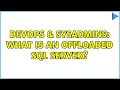 DevOps SysAdmins What is an Offloaded SQL server