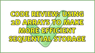 Code Review Using 2D arrays to make more efficient sequential storage 2 Solutions