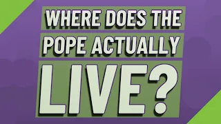 Where does the Pope actually live