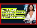 What Are Control Loops In Robot Programming - Everything About Robotics Explained
