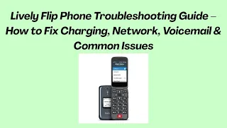 Lively Flip Phone Troubleshooting Guide - How to Fix Charging Network Voicemail Common Issues