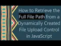 How to Retrieve the Full File Path from a Dynamically Created File Upload Control in JavaScript