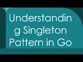 Understanding Singleton Pattern in Go
