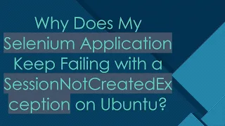 Why Does My Selenium Application Keep Failing with a SessionNotCreatedException on Ubuntu