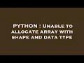PYTHON Unable to allocate array with shape and data type