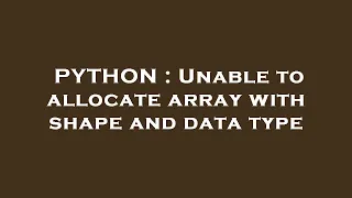 PYTHON Unable to allocate array with shape and data type