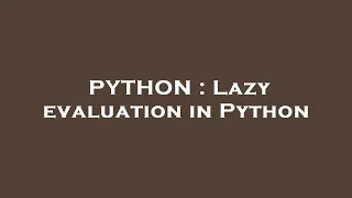 PYTHON Lazy evaluation in Python