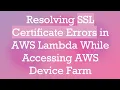 Resolving SSL Certificate Errors in AWS Lambda While Accessing AWS Device Farm