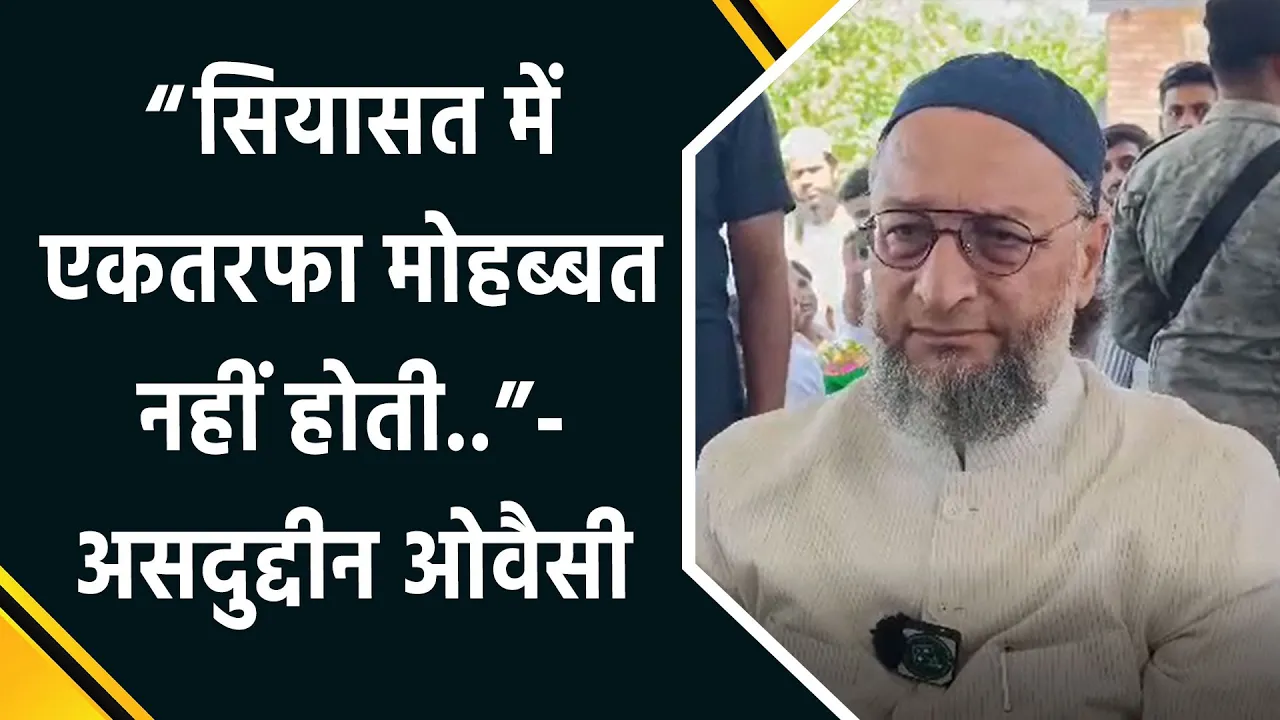 Bihar Elections में गठबंधन पर Owaisi ने कहा, सियासत में मोहब्बत नहीं होती..