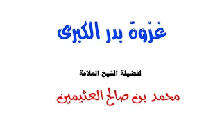 غزوة بدر الكبرى للشيخ ابن عثيمين 