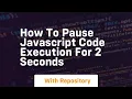 how to pause javascript code execution for 2 seconds