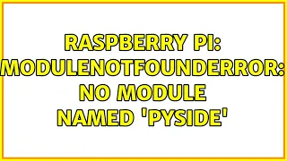 Raspberry Pi ModuleNotFoundError No module named PySide 2 Solutions