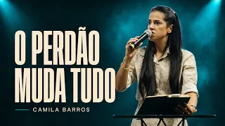 O PERDÃO MUDA TUDO | Camila Barros