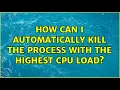 How can I automatically kill the process with the highest CPU load 4 Solutions