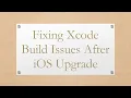 Fixing Xcode Build Issues After iOS Upgrade