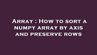 Array How to sort a numpy array by axis and preserve rows