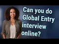 Can you do Global Entry interview online