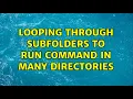 Looping through subfolders to run command in many directories 2 Solutions